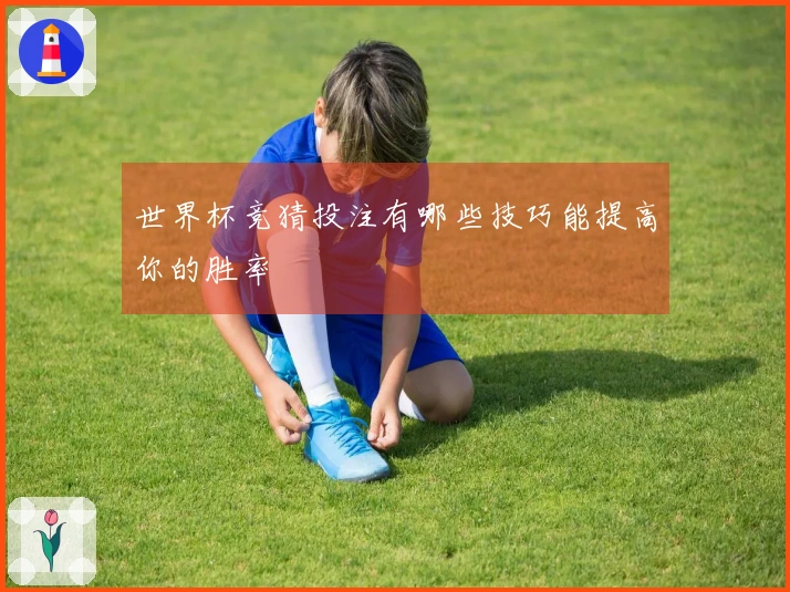 世界杯竞猜投注有哪些技巧能提高你的胜率