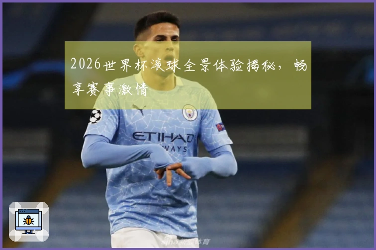 2026世界杯滚球全景体验揭秘，畅享赛事激情