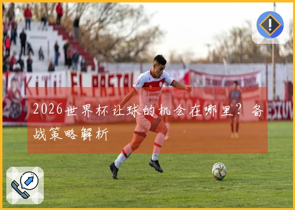 2026世界杯让球的机会在哪里？备战策略解析