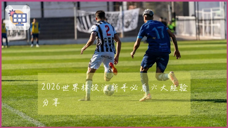 2026世界杯投注新手必看六大经验分享