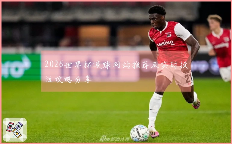 2026世界杯滚球网站推荐及实时投注攻略分享