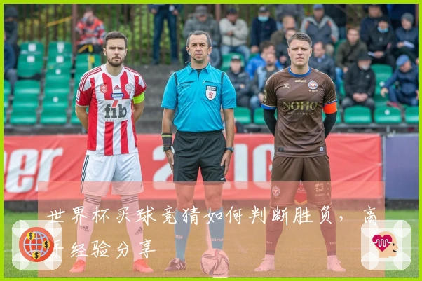 世界杯买球竞猜如何判断胜负，高手经验分享