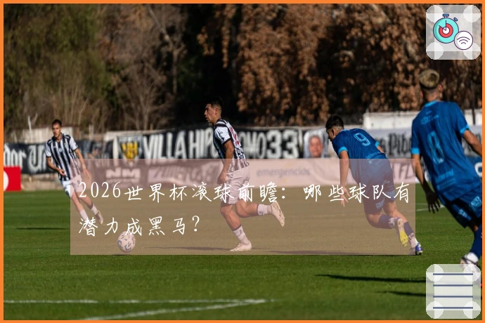 2026世界杯滚球前瞻：哪些球队有潜力成黑马？