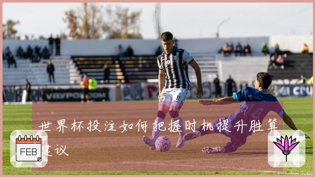 世界杯投注如何把握时机提升胜算建议