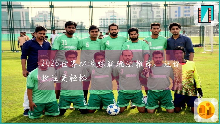 2026世界杯滚球新玩法推荐，让你投注更轻松