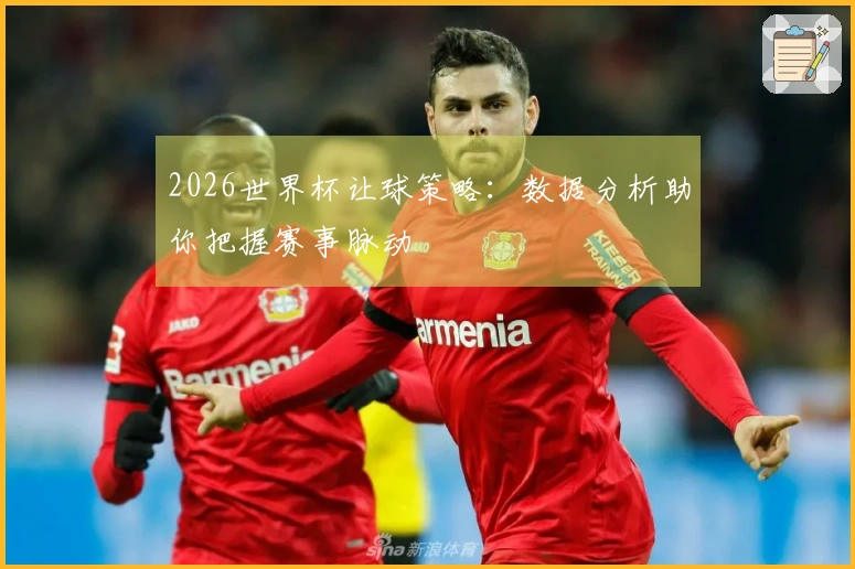 2026世界杯让球策略：数据分析助你把握赛事脉动