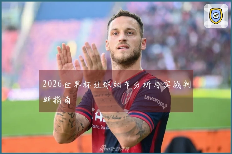2026世界杯让球细节分析与实战判断指南