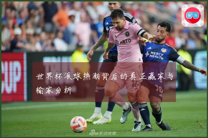 世界杯滚球热潮背后的真正赢家与输家分析