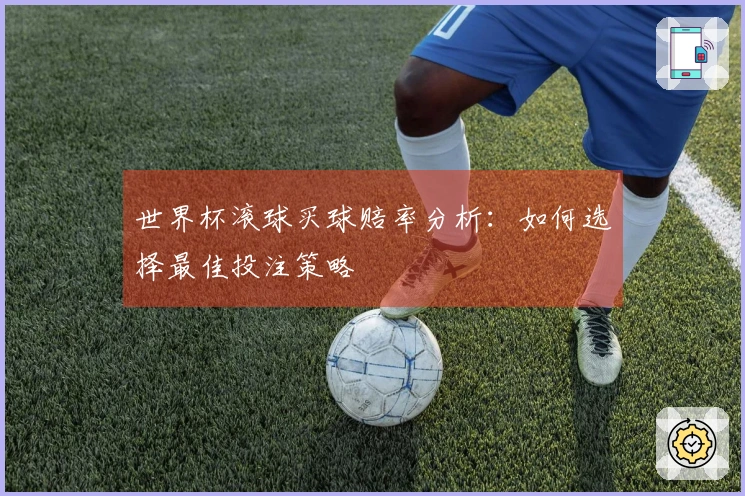 世界杯滚球买球赔率分析：如何选择最佳投注策略