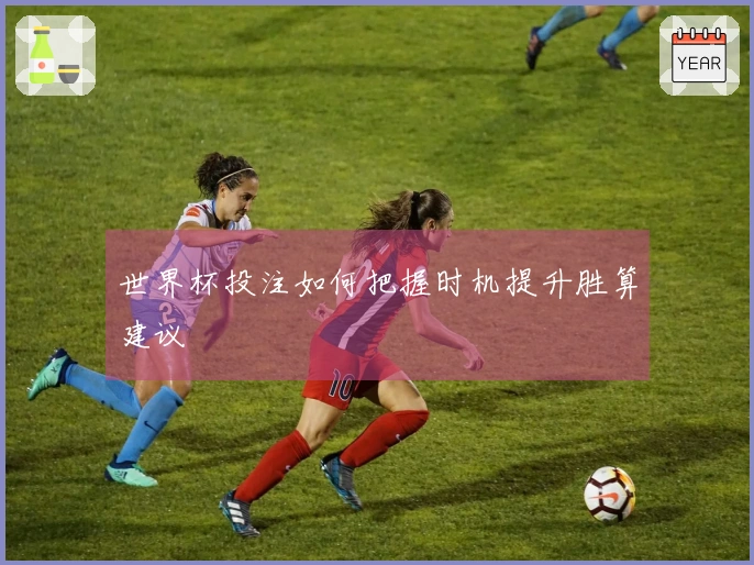 世界杯投注如何把握时机提升胜算建议