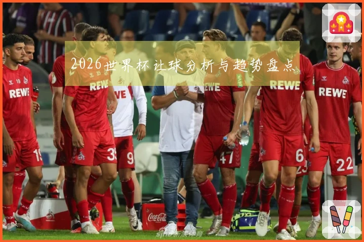 2026世界杯让球分析与趋势盘点
